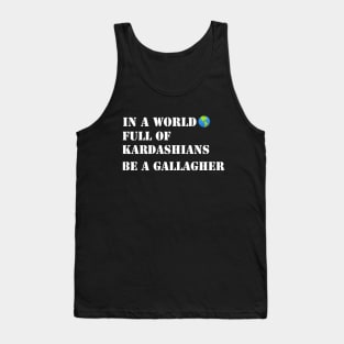 In a world full of Kardashians Be a Gallagher Tank Top